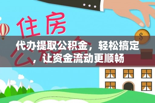 昆山代办提取公积金，轻松搞定，让资金流动更顺畅