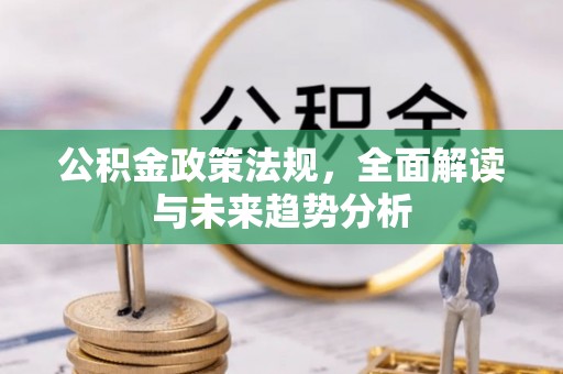 昆山公积金政策法规，全面解读与未来趋势分析