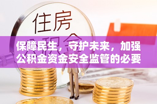 昆山保障民生，守护未来，加强公积金资金安全监管的必要性与实践