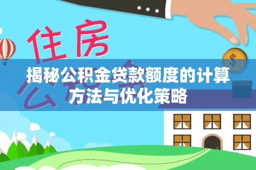 昆山揭秘公积金贷款额度的计算方法与优化策略