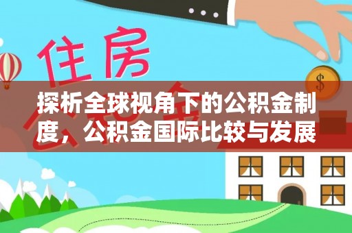 昆山探析全球视角下的公积金制度，公积金国际比较与发展趋势