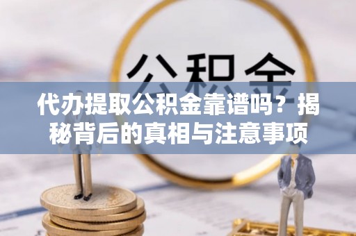 昆山代办提取公积金靠谱吗？揭秘背后的真相与注意事项