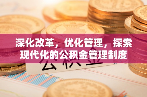 昆山深化改革，优化管理，探索现代化的公积金管理制度