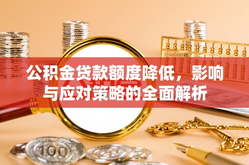 昆山公积金贷款额度降低，影响与应对策略的全面解析