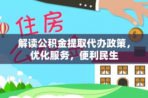 昆山解读公积金提取代办政策，优化服务，便利民生
