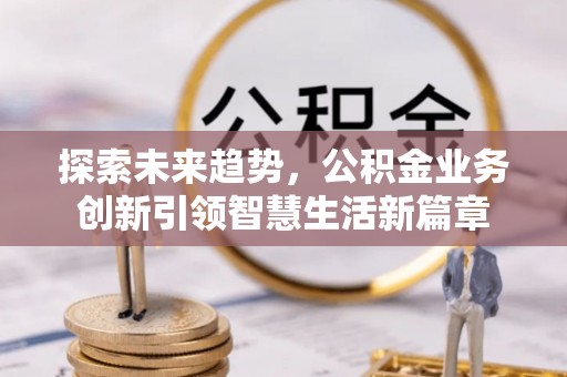 昆山探索未来趋势，公积金业务创新引领智慧生活新篇章