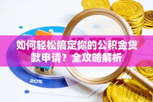 昆山如何轻松搞定你的公积金贷款申请？全攻略解析