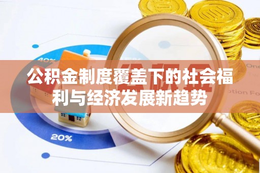 昆山公积金制度覆盖下的社会福利与经济发展新趋势