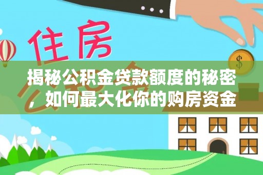 昆山揭秘公积金贷款额度的秘密，如何最大化你的购房资金
