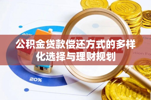 昆山公积金贷款偿还方式的多样化选择与理财规划