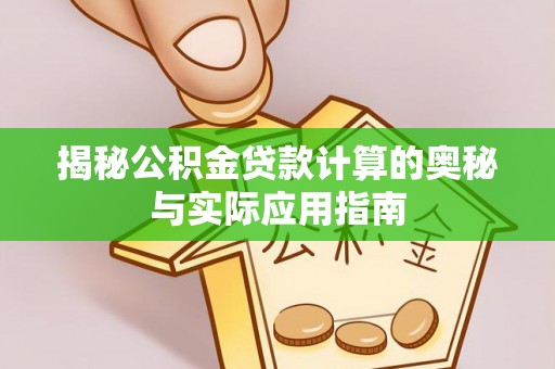 昆山揭秘公积金贷款计算的奥秘与实际应用指南
