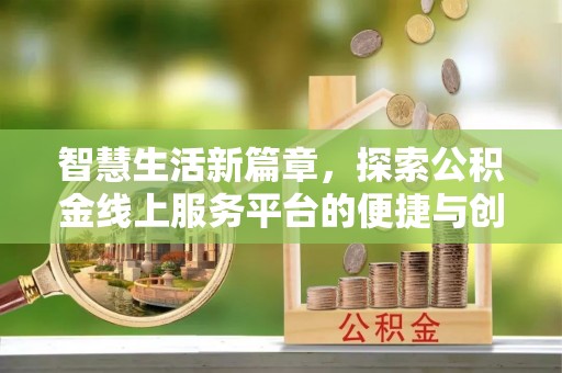 昆山智慧生活新篇章，探索公积金线上服务平台的便捷与创新