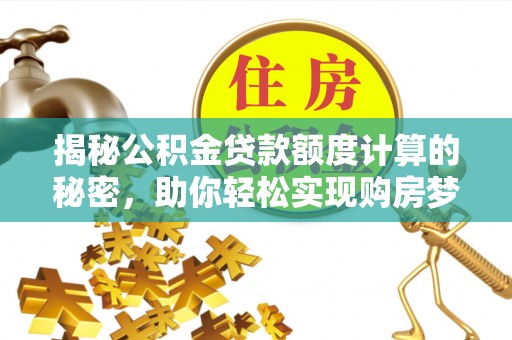 昆山揭秘公积金贷款额度计算的秘密，助你轻松实现购房梦想