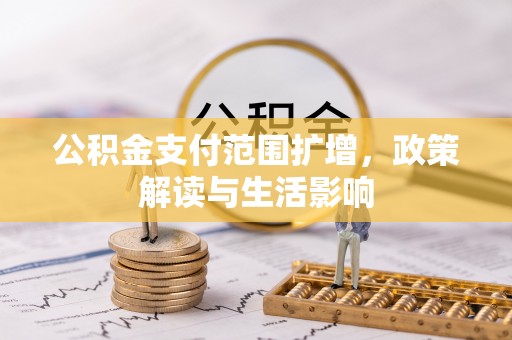 昆山公积金支付范围扩增，政策解读与生活影响