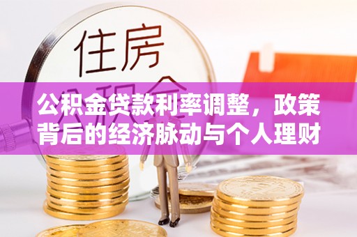 昆山公积金贷款利率调整，政策背后的经济脉动与个人理财新机遇
