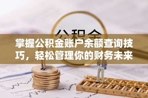 昆山掌握公积金账户余额查询技巧，轻松管理你的财务未来