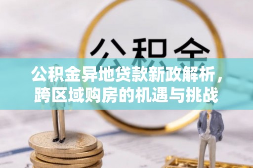 昆山公积金异地贷款新政解析，跨区域购房的机遇与挑战