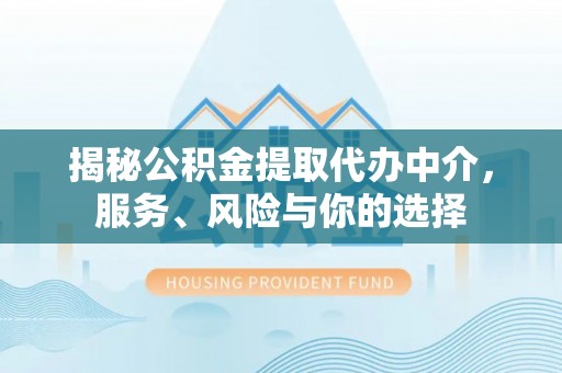 昆山揭秘公积金提取代办中介，服务、风险与你的选择