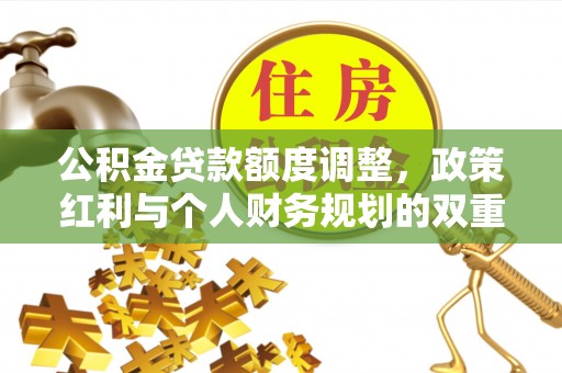 昆山公积金贷款额度调整，政策红利与个人财务规划的双重考量