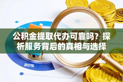 昆山公积金提取代办可靠吗？探析服务背后的真相与选择