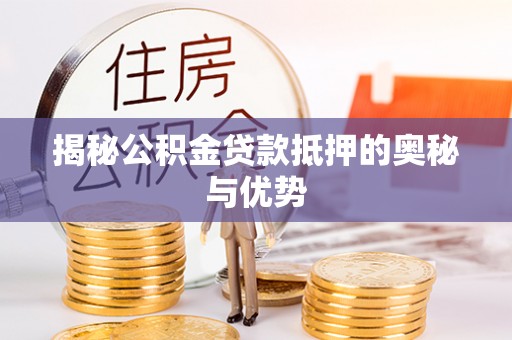 昆山揭秘公积金贷款抵押的奥秘与优势