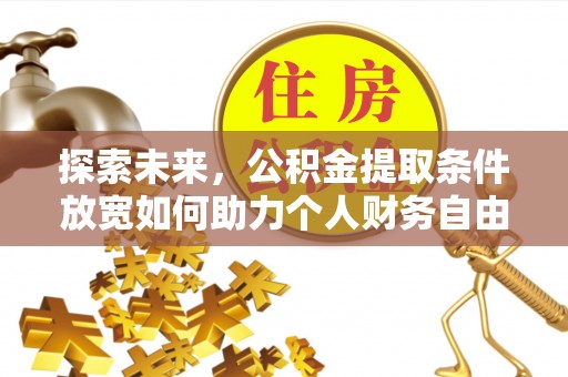 昆山探索未来，公积金提取条件放宽如何助力个人财务自由