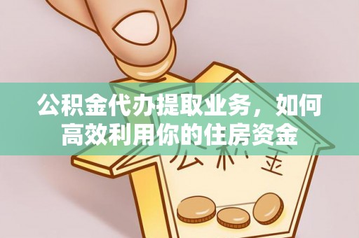 昆山公积金代办提取业务，如何高效利用你的住房资金