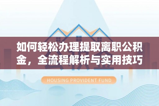昆山如何轻松办理提取离职公积金，全流程解析与实用技巧