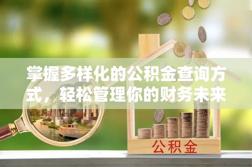 昆山掌握多样化的公积金查询方式，轻松管理你的财务未来