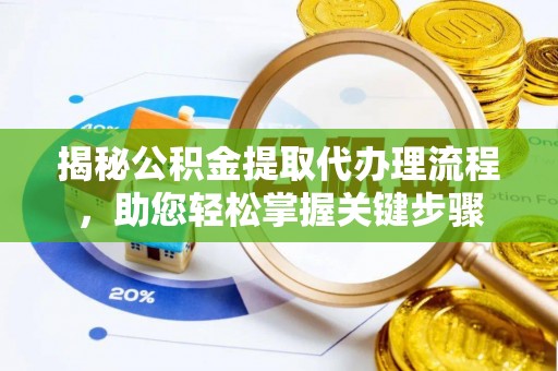 昆山揭秘公积金提取代办理流程，助您轻松掌握关键步骤
