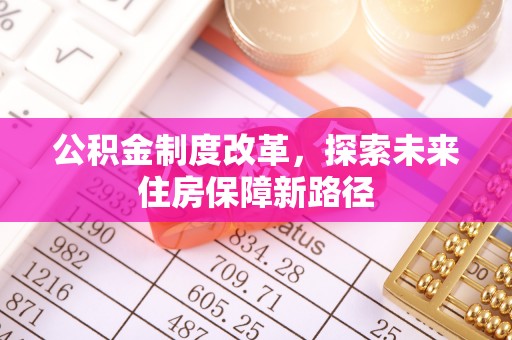 昆山公积金制度改革，探索未来住房保障新路径