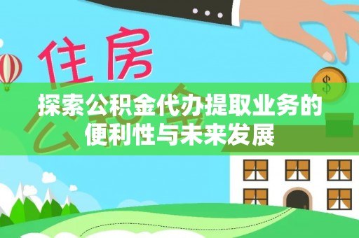 昆山探索公积金代办提取业务的便利性与未来发展