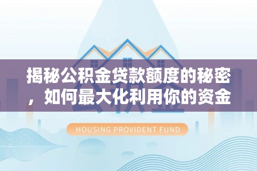 昆山揭秘公积金贷款额度的秘密，如何最大化利用你的资金