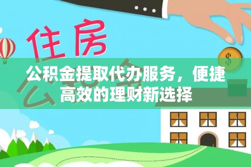 昆山公积金提取代办服务，便捷高效的理财新选择
