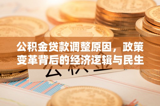 昆山公积金贷款调整原因，政策变革背后的经济逻辑与民生考量