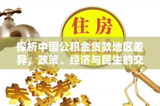 昆山探析中国公积金贷款地区差异，政策、经济与民生的交织影响