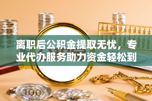 昆山离职后公积金提取无忧，专业代办服务助力资金轻松到手