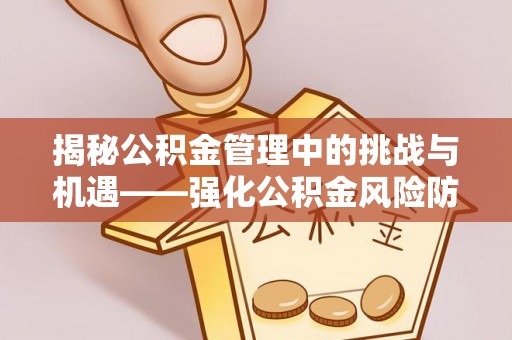 昆山揭秘公积金管理中的挑战与机遇——强化公积金风险防控的多维策略