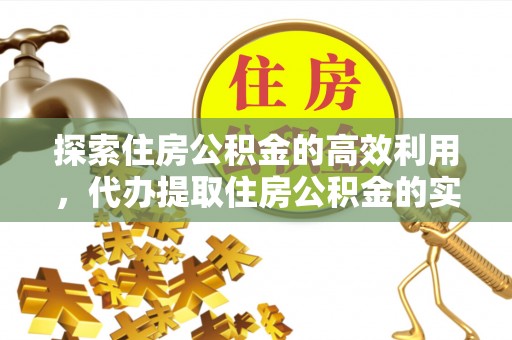 昆山探索住房公积金的高效利用，代办提取住房公积金的实用指南