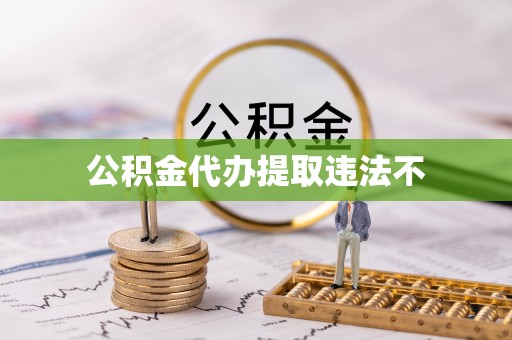 昆山公积金代办提取违法不