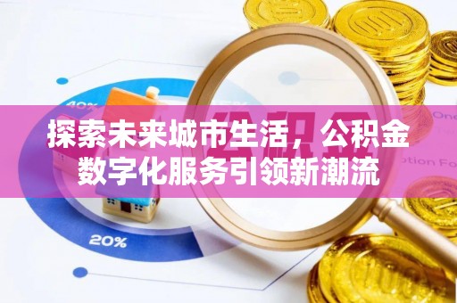 昆山探索未来城市生活，公积金数字化服务引领新潮流
