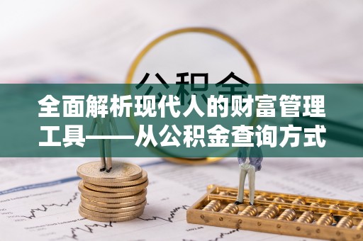 昆山全面解析现代人的财富管理工具——从公积金查询方式到投资策略