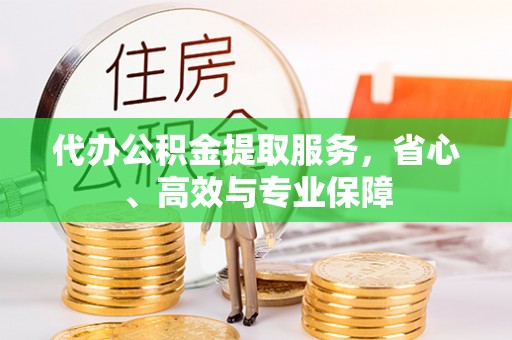 昆山代办公积金提取服务，省心、高效与专业保障