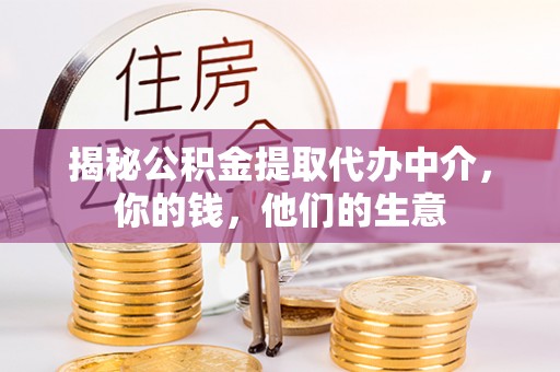 昆山揭秘公积金提取代办中介，你的钱，他们的生意