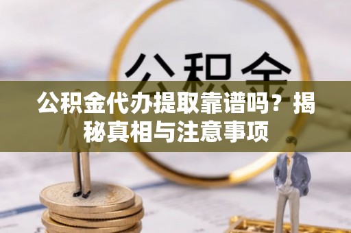 昆山公积金代办提取靠谱吗？揭秘真相与注意事项