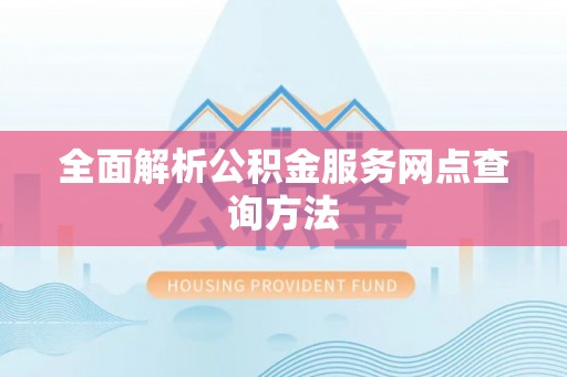 昆山全面解析公积金服务网点查询方法