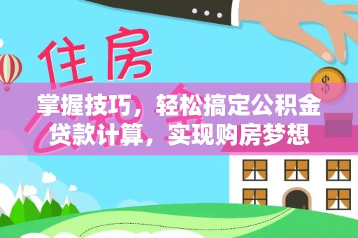 昆山掌握技巧，轻松搞定公积金贷款计算，实现购房梦想