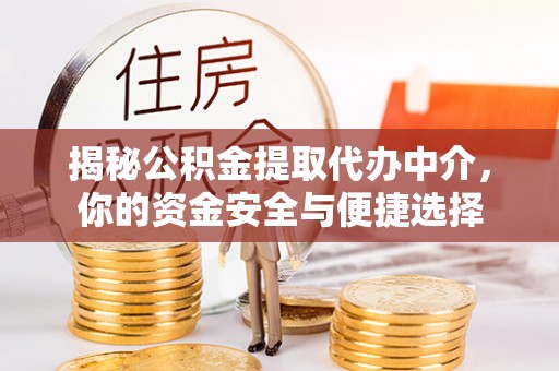 昆山揭秘公积金提取代办中介，你的资金安全与便捷选择