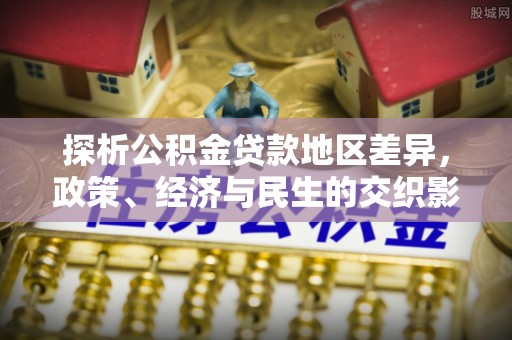 昆山探析公积金贷款地区差异，政策、经济与民生的交织影响