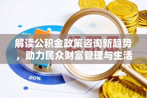 昆山解读公积金政策咨询新趋势，助力民众财富管理与生活规划